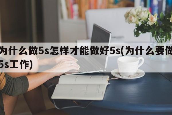 为什么做5s怎样才能做好5s(为什么要做5s工作)